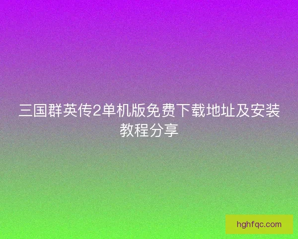 三国群英传2单机版免费下载地址及安装教程分享