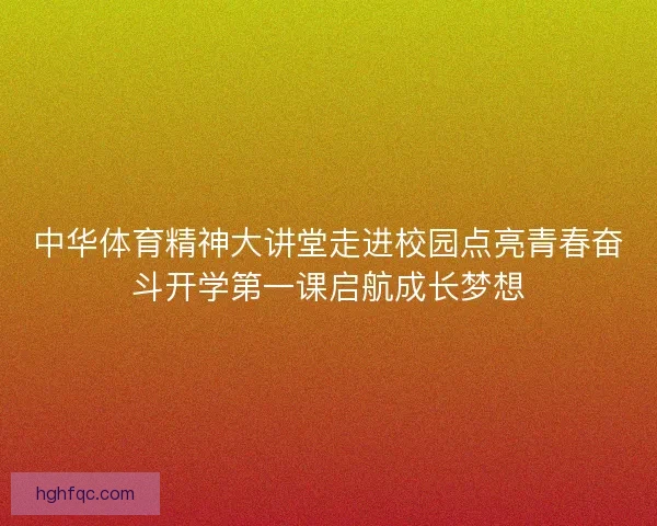 中华体育精神大讲堂走进校园点亮青春奋斗开学第一课启航成长梦想