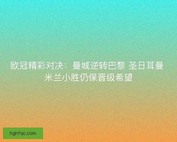 欧冠精彩对决：曼城逆转巴黎 圣日耳曼 米兰小胜仍保晋级希望