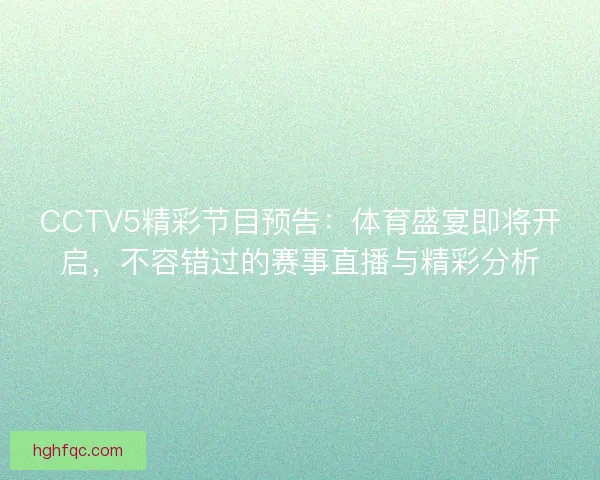 CCTV5精彩节目预告：体育盛宴即将开启，不容错过的赛事直播与精彩分析